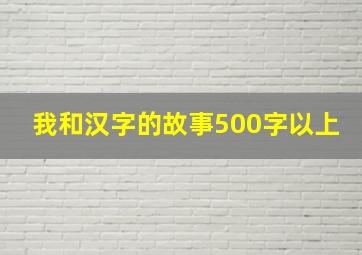 我和汉字的故事500字以上