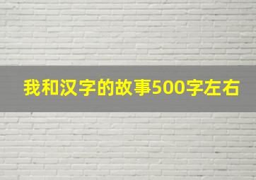 我和汉字的故事500字左右