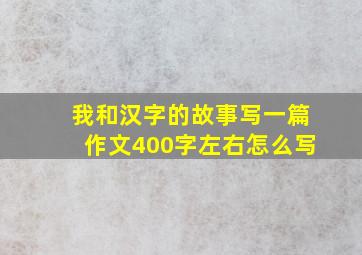 我和汉字的故事写一篇作文400字左右怎么写