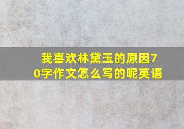 我喜欢林黛玉的原因70字作文怎么写的呢英语