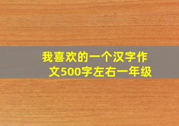 我喜欢的一个汉字作文500字左右一年级