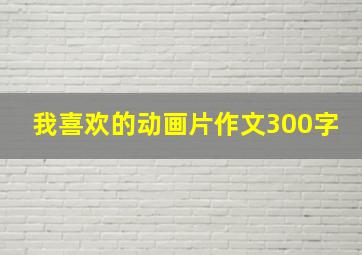 我喜欢的动画片作文300字