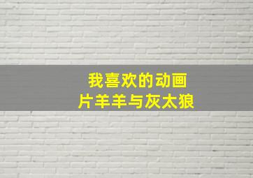 我喜欢的动画片羊羊与灰太狼