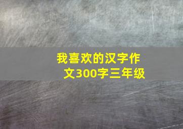 我喜欢的汉字作文300字三年级