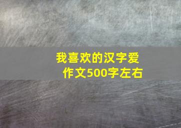 我喜欢的汉字爱作文500字左右