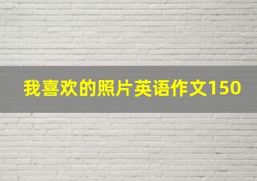 我喜欢的照片英语作文150