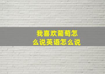 我喜欢葡萄怎么说英语怎么说