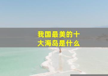 我国最美的十大海岛是什么