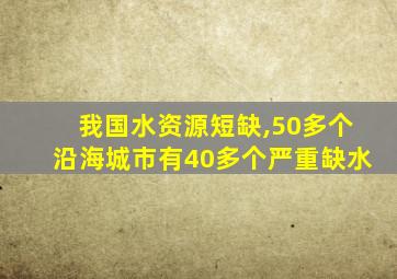 我国水资源短缺,50多个沿海城市有40多个严重缺水