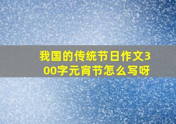 我国的传统节日作文300字元宵节怎么写呀