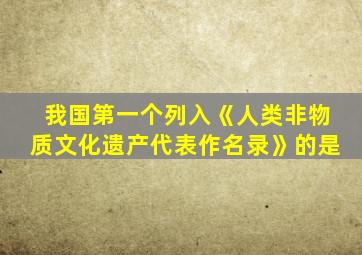 我国第一个列入《人类非物质文化遗产代表作名录》的是