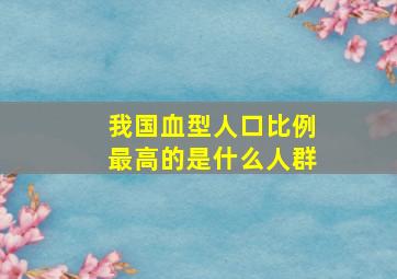 我国血型人口比例最高的是什么人群