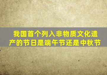 我国首个列入非物质文化遗产的节日是端午节还是中秋节