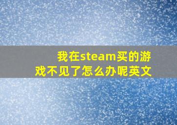 我在steam买的游戏不见了怎么办呢英文