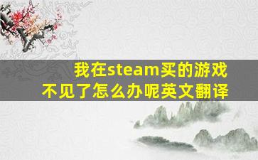 我在steam买的游戏不见了怎么办呢英文翻译