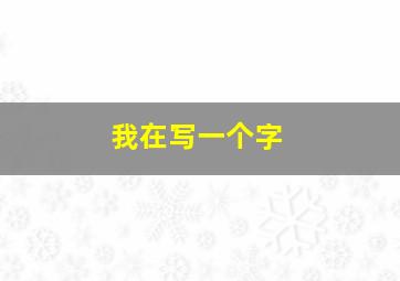 我在写一个字