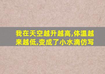 我在天空越升越高,体温越来越低,变成了小水滴仿写