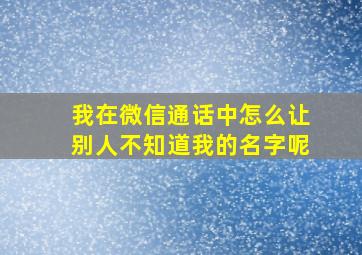 我在微信通话中怎么让别人不知道我的名字呢