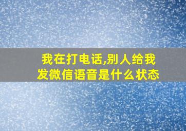 我在打电话,别人给我发微信语音是什么状态