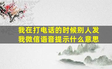 我在打电话的时候别人发我微信语音提示什么意思