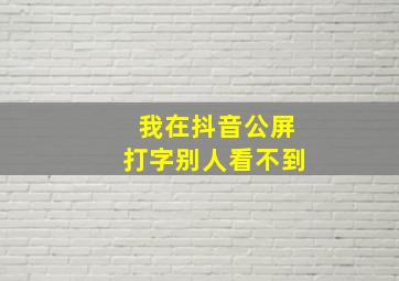 我在抖音公屏打字别人看不到