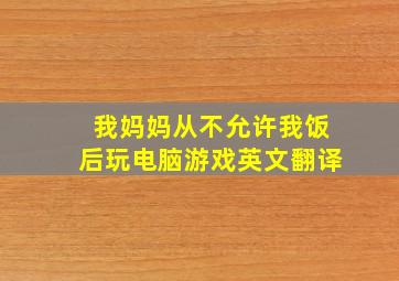 我妈妈从不允许我饭后玩电脑游戏英文翻译