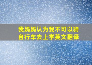 我妈妈认为我不可以骑自行车去上学英文翻译