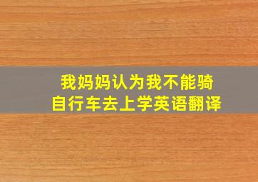 我妈妈认为我不能骑自行车去上学英语翻译