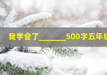 我学会了_______500字五年级