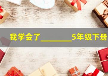 我学会了________5年级下册