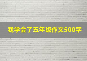 我学会了五年级作文500字