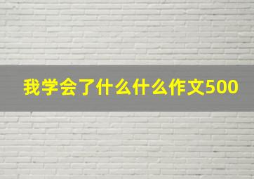 我学会了什么什么作文500