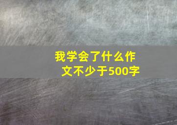 我学会了什么作文不少于500字