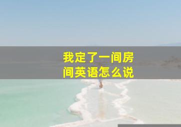 我定了一间房间英语怎么说