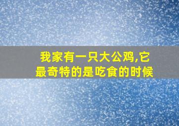 我家有一只大公鸡,它最奇特的是吃食的时候