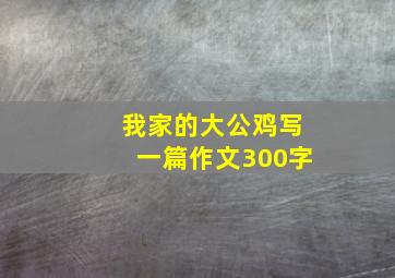 我家的大公鸡写一篇作文300字