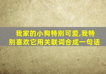 我家的小狗特别可爱,我特别喜欢它用关联词合成一句话