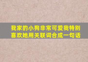 我家的小狗非常可爱我特别喜欢她用关联词合成一句话