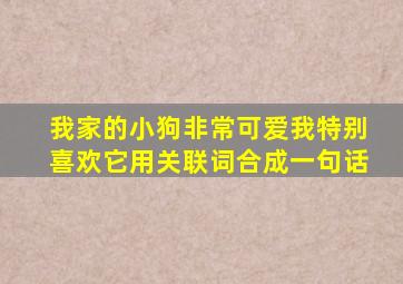 我家的小狗非常可爱我特别喜欢它用关联词合成一句话