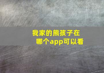 我家的熊孩子在哪个app可以看