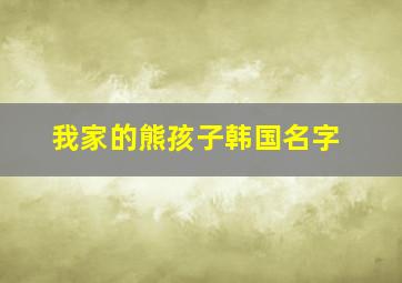 我家的熊孩子韩国名字