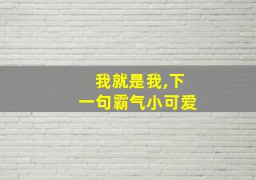 我就是我,下一句霸气小可爱