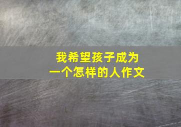 我希望孩子成为一个怎样的人作文