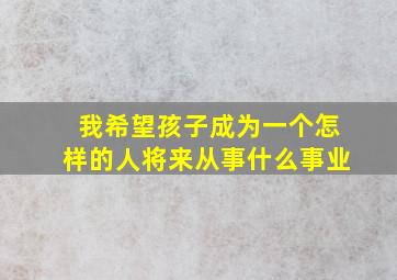 我希望孩子成为一个怎样的人将来从事什么事业