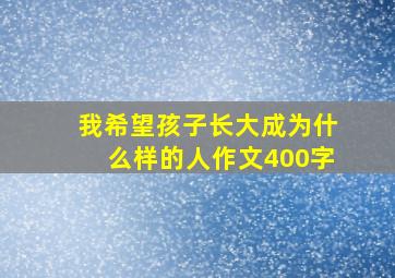 我希望孩子长大成为什么样的人作文400字