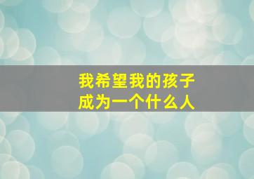 我希望我的孩子成为一个什么人