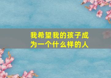 我希望我的孩子成为一个什么样的人