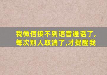 我微信接不到语音通话了,每次别人取消了,才提醒我