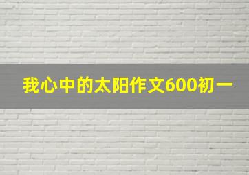 我心中的太阳作文600初一