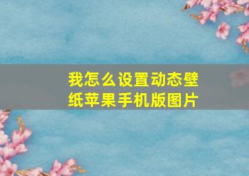 我怎么设置动态壁纸苹果手机版图片